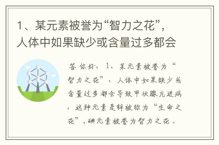 1、某元素被誉为“智力之花”，人体中如果缺少或含量过多都会导致甲状腺亢进病，这种元素是 。 2、“石墨