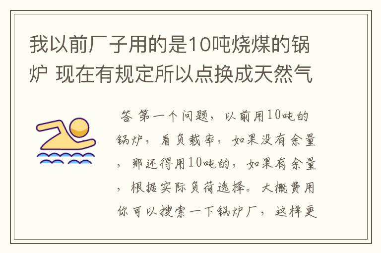 我以前厂子用的是10吨烧煤的锅炉 现在有规定所以点换成天然气 想了解一下要换多大的锅炉？ 和 大概费用？