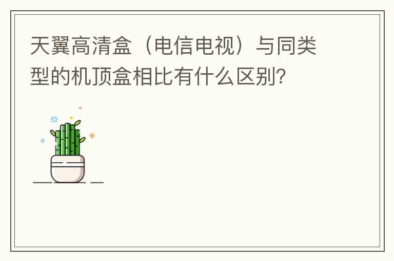 天翼高清盒（电信电视）与同类型的机顶盒相比有什么区别？