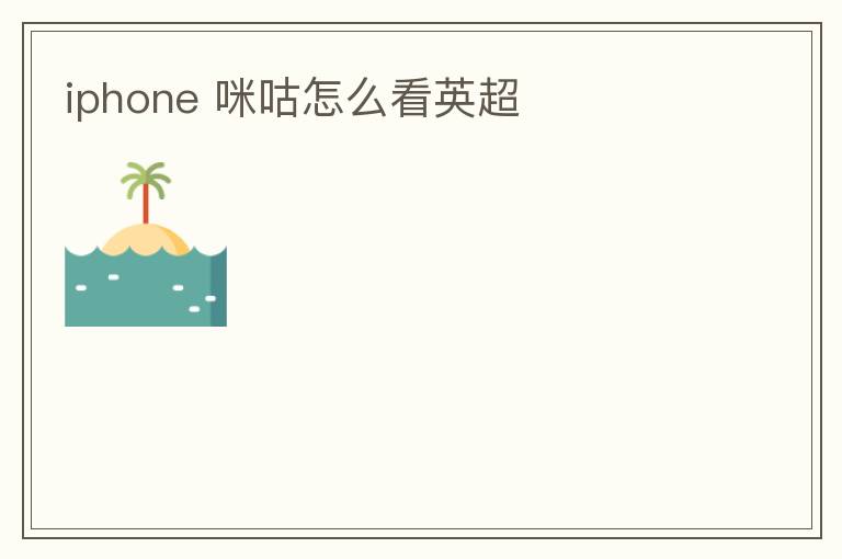 iphone 咪咕怎么看英超