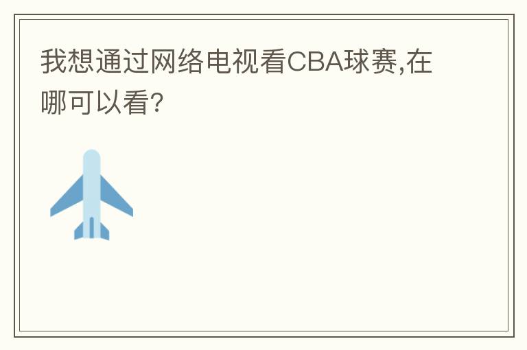 我想通过网络电视看CBA球赛,在哪可以看?