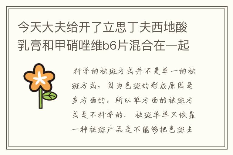 今天大夫给开了立思丁夫西地酸乳膏和甲硝唑维b6片混合在一起 让一天擦脸数次 说能淡化黄褐斑 我现在