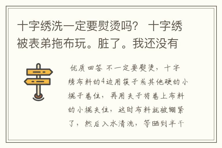 十字绣洗一定要熨烫吗？ 十字绣被表弟拖布玩。脏了。我还没有绣完就拿去洗了。 可是我家里没有熨斗耶