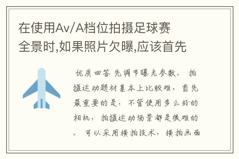 在使用Av/A档位拍摄足球赛全景时,如果照片欠曝,应该首先调节那个参数?