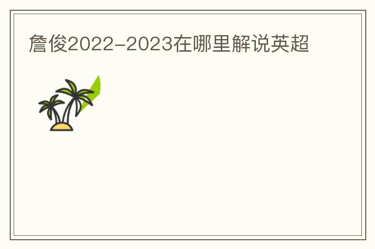 詹俊2022-2023在哪里解说英超