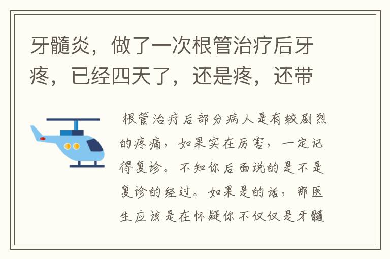 牙髓炎，做了一次根管治疗后牙疼，已经四天了，还是疼，还带得头疼，已经吃了三天阿莫西林和甲硝唑了，4