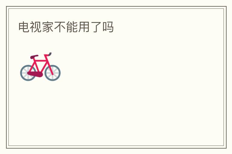 电视家不能用了吗