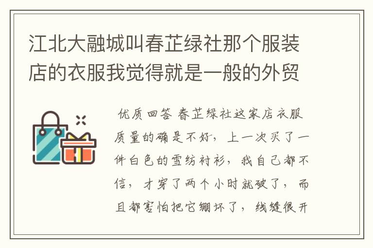 江北大融城叫春芷绿社那个服装店的衣服我觉得就是一般的外贸货，自己贴了个牌子，大家千万要注意啊···