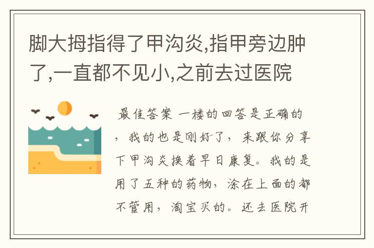 脚大拇指得了甲沟炎,指甲旁边肿了,一直都不见小,之前去过医院开了消炎药还有涂抹在患处的药膏，一直不见好