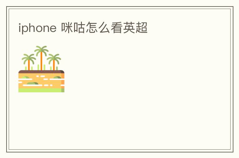 iphone 咪咕怎么看英超