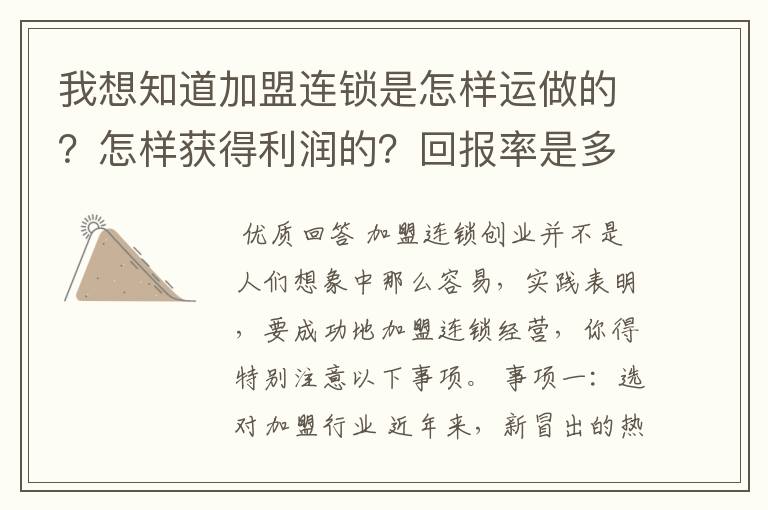 我想知道加盟连锁是怎样运做的？怎样获得利润的？回报率是多少？风险大吗？加盟需要什么前提条件？