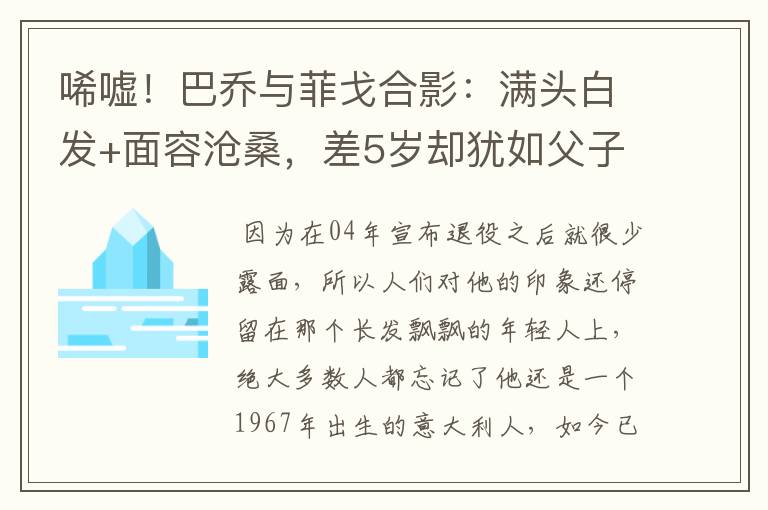 唏嘘！巴乔与菲戈合影：满头白发+面容沧桑，差5岁却犹如父子同框