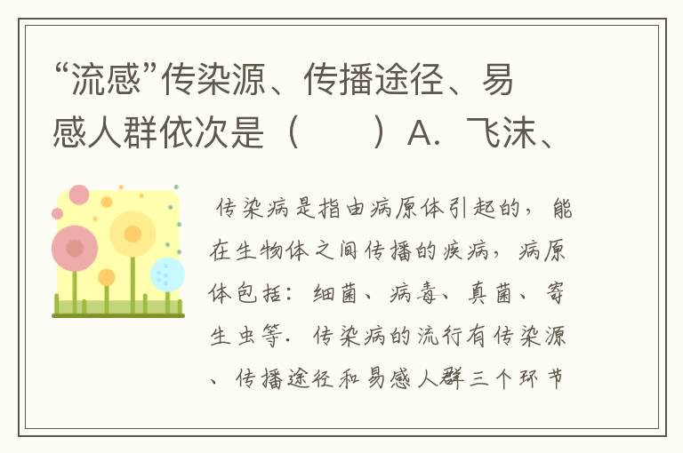 “流感”传染源、传播途径、易感人群依次是（　　）A．飞沫、空气、流感患者，大多数人B．流感患者、飞沫