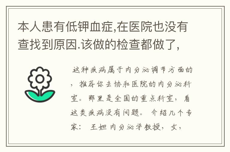 本人患有低钾血症,在医院也没有查找到原因.该做的检查都做了,就是不知道具体的诱因.