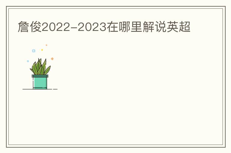 詹俊2022-2023在哪里解说英超