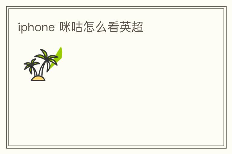 iphone 咪咕怎么看英超