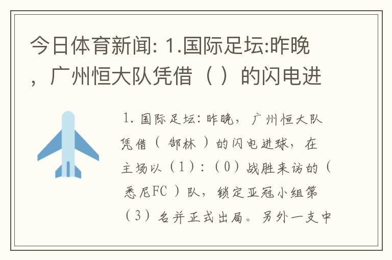 今日体育新闻: 1.国际足坛:昨晚，广州恒大队凭借（ ）的闪电进球，在主场以（）:（