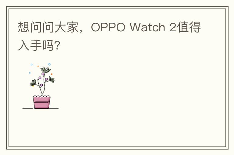 想问问大家，OPPO Watch 2值得入手吗？