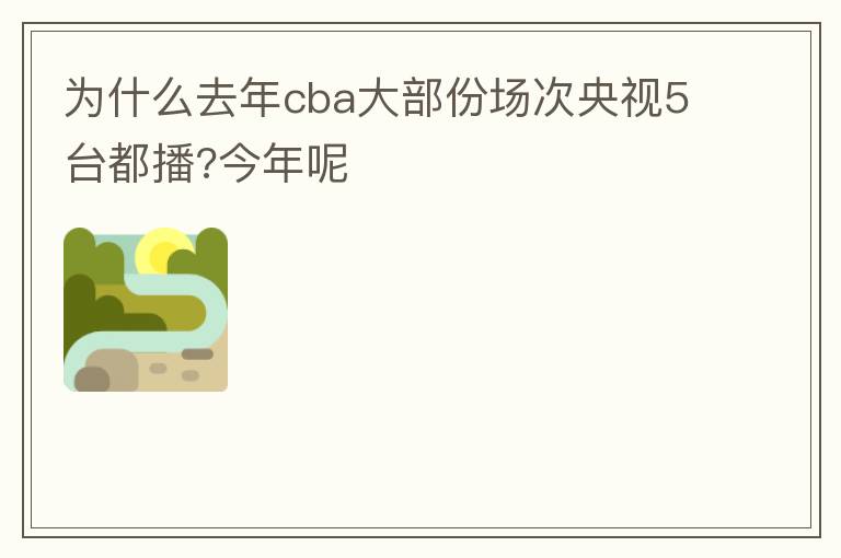 为什么去年cba大部份场次央视5台都播?今年呢