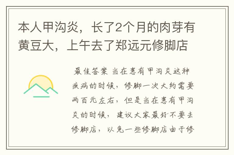 本人甲沟炎，长了2个月的肉芽有黄豆大，上午去了郑远元修脚店，店员说可以完全治好，就是要550块钱。