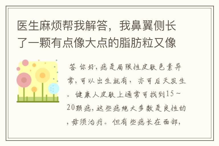 医生麻烦帮我解答，我鼻翼侧长了一颗有点像大点的脂肪粒又像肉色痣的肉粒，上面不有一小点黑，这是痣吗？