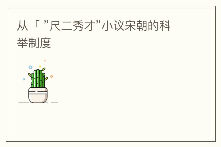 从「 ”尺二秀才”小议宋朝的科举制度