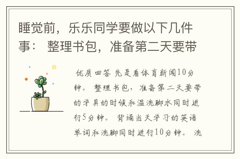 睡觉前，乐乐同学要做以下几件事： 整理书包，准备第二天要带的学具：5分钟 背诵当天学习的英语单词