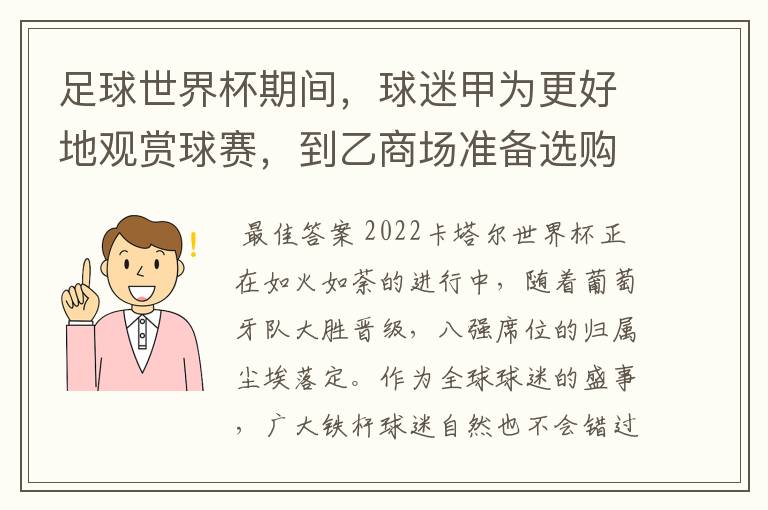 足球世界杯期间，球迷甲为更好地观赏球赛，到乙商场准备选购一液晶彩电。当其询问营业员丙（其负责A品牌