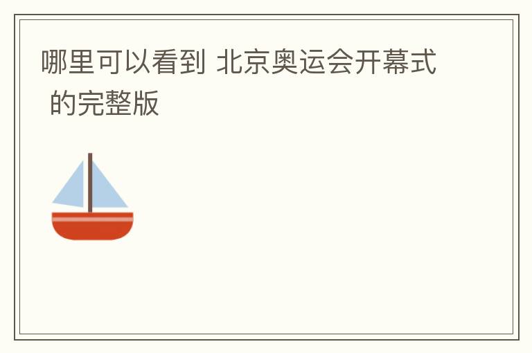 哪里可以看到 北京奥运会开幕式 的完整版