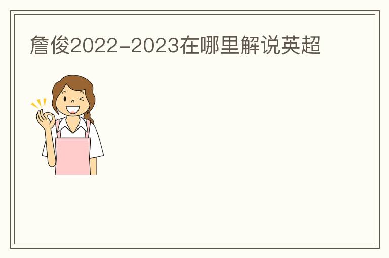 詹俊2022-2023在哪里解说英超