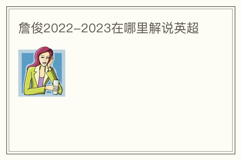 詹俊2022-2023在哪里解说英超