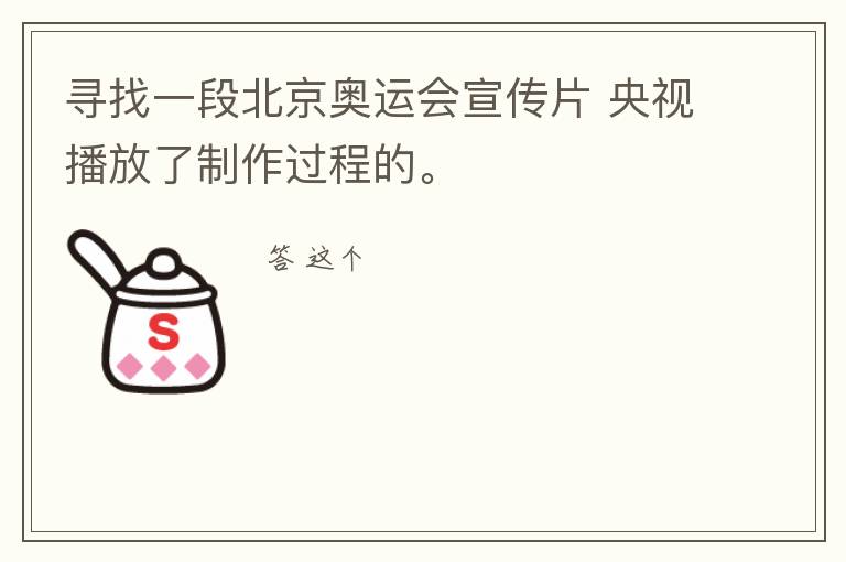 寻找一段北京奥运会宣传片 央视播放了制作过程的。