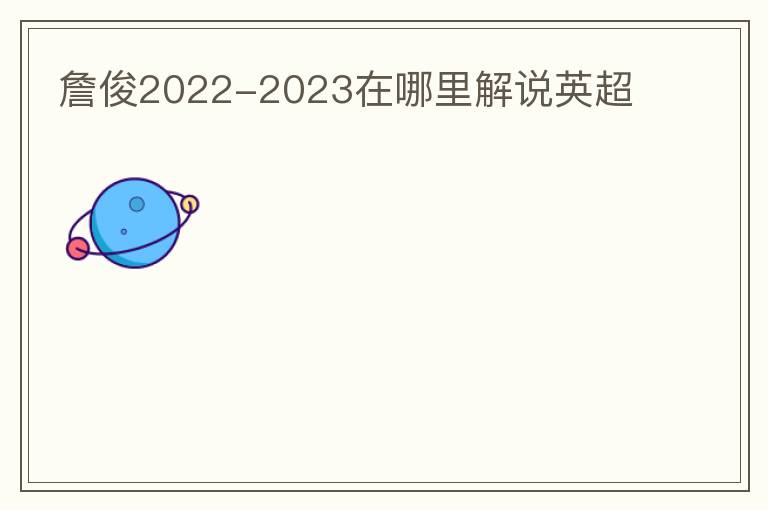 詹俊2022-2023在哪里解说英超