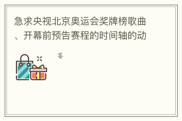 急求央视北京奥运会奖牌榜歌曲、开幕前预告赛程的时间轴的动画