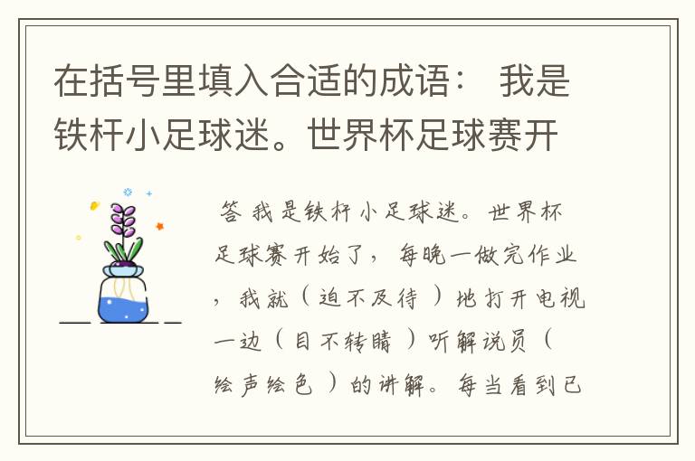 在括号里填入合适的成语： 我是铁杆小足球迷。世界杯足球赛开始了，每晚一做完作业，我就（ ）地打开电视，