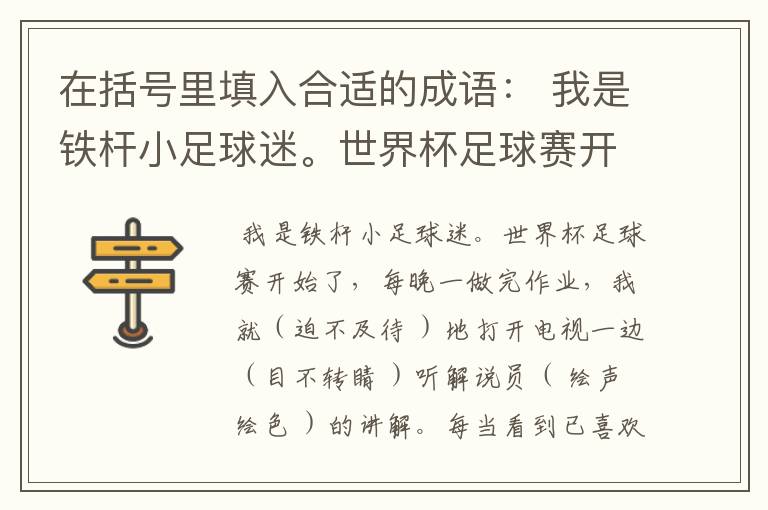 在括号里填入合适的成语： 我是铁杆小足球迷。世界杯足球赛开始了，每晚一做完作业，我就（ ）地打开电视，