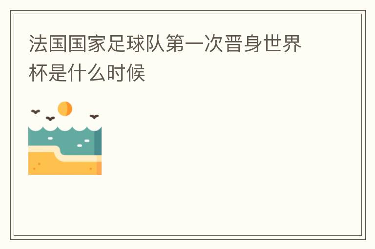 法国国家足球队第一次晋身世界杯是什么时候