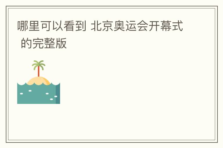 哪里可以看到 北京奥运会开幕式 的完整版