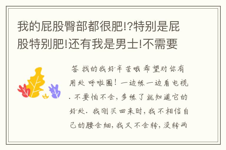 我的屁股臀部都很肥!?特别是屁股特别肥!还有我是男士!不需要变的有曲线的什么的!只要屁股不那么大就行了