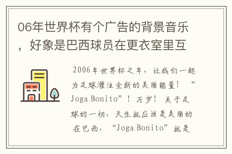 06年世界杯有个广告的背景音乐，好象是巴西球员在更衣室里互相传球那首背景音乐！