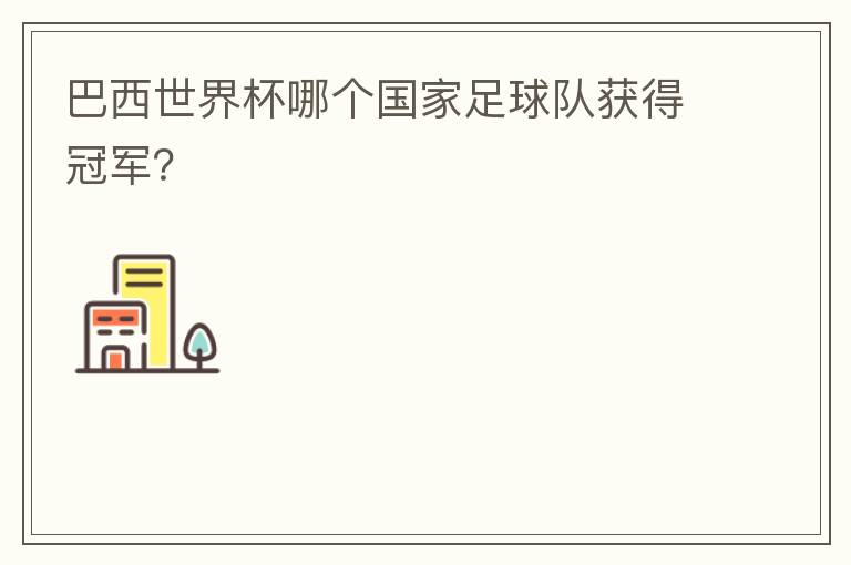 巴西世界杯哪个国家足球队获得冠军？