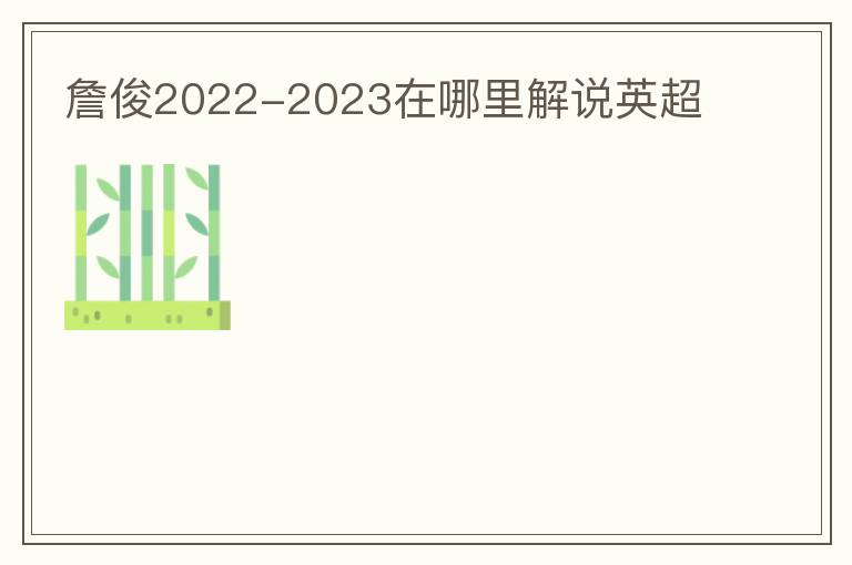 詹俊2022-2023在哪里解说英超