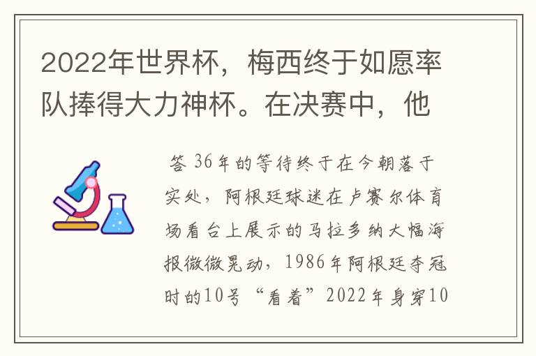 2022年世界杯，梅西终于如愿率队捧得大力神杯。在决赛中，他一人独得两球，成为世界杯历史上第一位也是