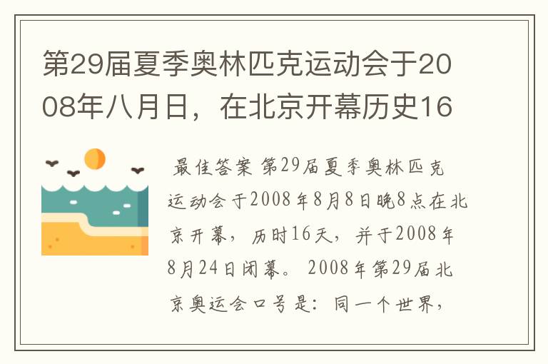 第29届夏季奥林匹克运动会于2008年八月日，在北京开幕历史16天于几月几日日胜利闭幕！