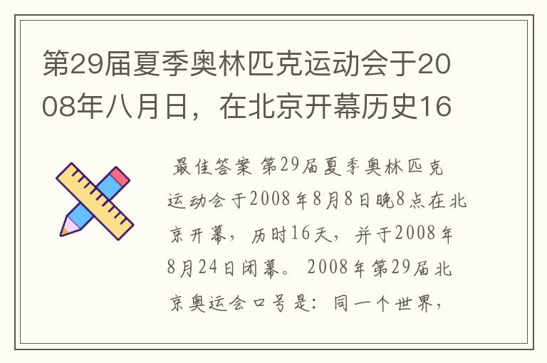 第29届夏季奥林匹克运动会于2008年八月日，在北京开幕历史16天于几月几日日胜利闭幕！