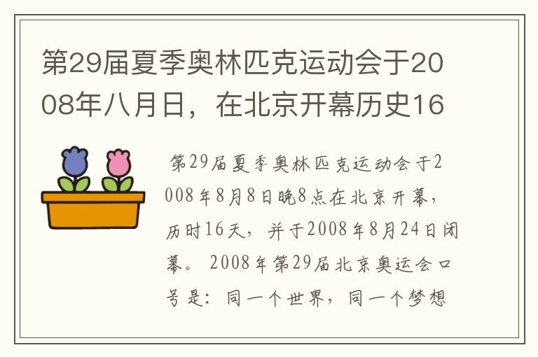 第29届夏季奥林匹克运动会于2008年八月日，在北京开幕历史16天于几月几日日胜利闭幕！