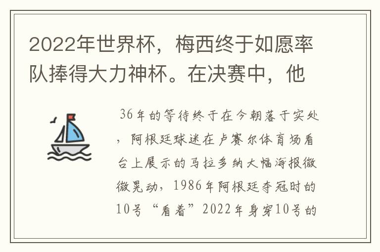 2022年世界杯，梅西终于如愿率队捧得大力神杯。在决赛中，他一人独得两球，成为世界杯历史上第一位也是