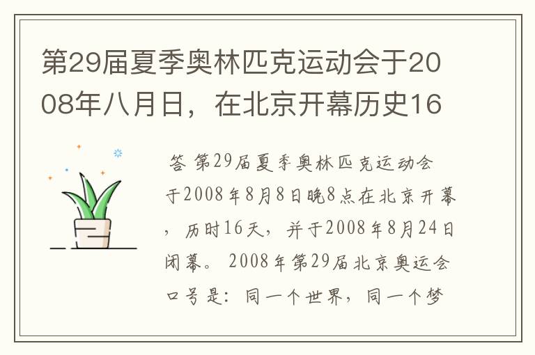 第29届夏季奥林匹克运动会于2008年八月日，在北京开幕历史16天于几月几日日胜利闭幕！