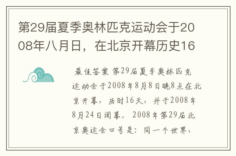 第29届夏季奥林匹克运动会于2008年八月日，在北京开幕历史16天于几月几日日胜利闭幕！