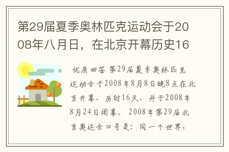 第29届夏季奥林匹克运动会于2008年八月日，在北京开幕历史16天于几月几日日胜利闭幕！